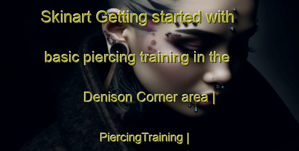 Skinart Getting started with basic piercing training in the Denison Corner area | PiercingTraining | PiercingClasses | SkinartTraining-United States